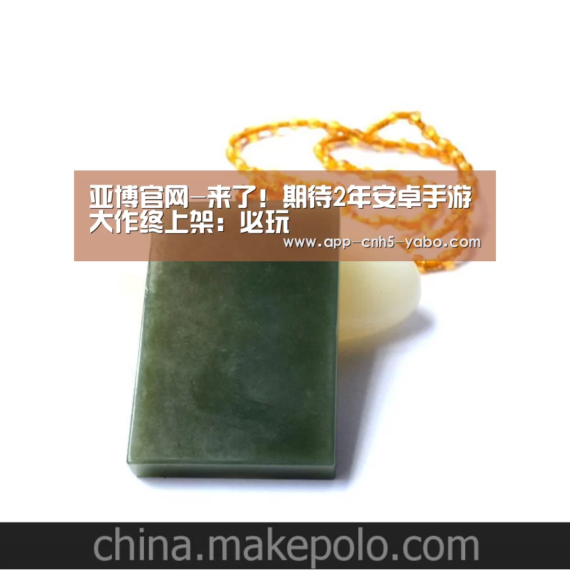 亚博官网-来了!期待2年安卓手游大作终上架:必玩(图1) 亚博官网