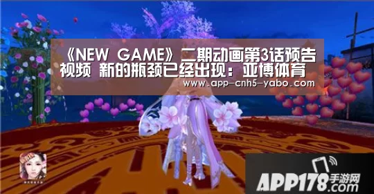 《NEW GAME》二期动画第3话预告视频 新的瓶颈已经出现:亚博体育(图1) 亚博体育