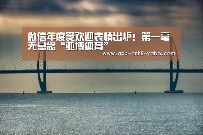 微信年度受欢迎表情出炉!第一毫无悬念“亚博体育”(图3) 亚博体育