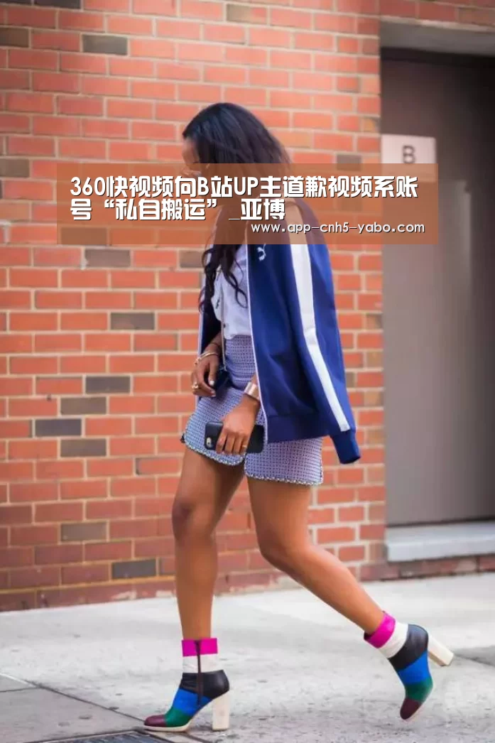 360快视频向B站UP主道歉视频系账号“私自搬运”_亚博(图3) 亚博体育