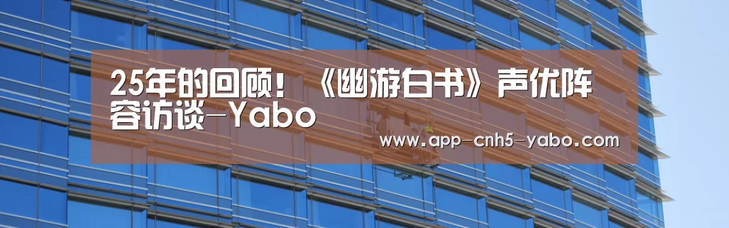 25年的回顾!《幽游白书》声优阵容访谈-Yabo(图3) 亚博官网